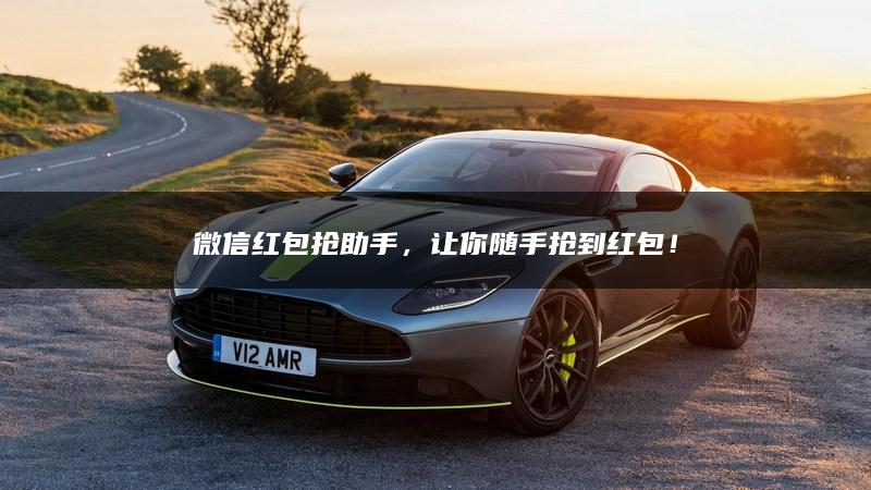 微信红包抢助手，让你随手抢到红包！