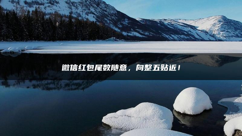 微信红包尾数随意，向整五贴近！
