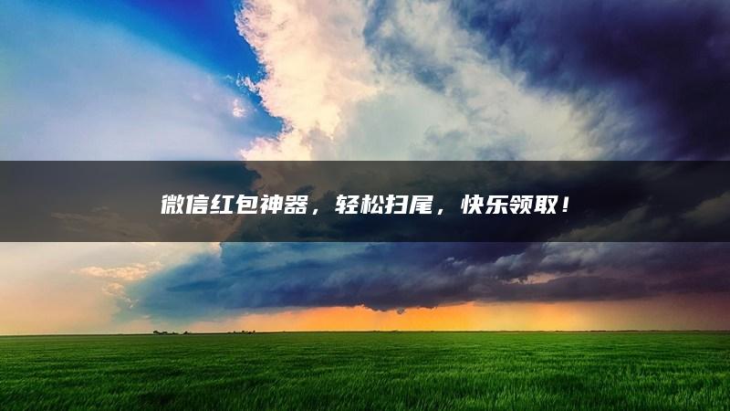 微信红包神器，轻松扫尾，快乐领取！