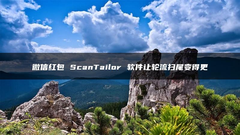 微信红包 ScanTailor 软件让轮流扫尾变得更加简单易行