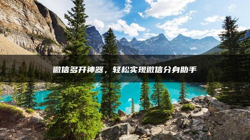 微信多开神器，轻松实现微信分身助手