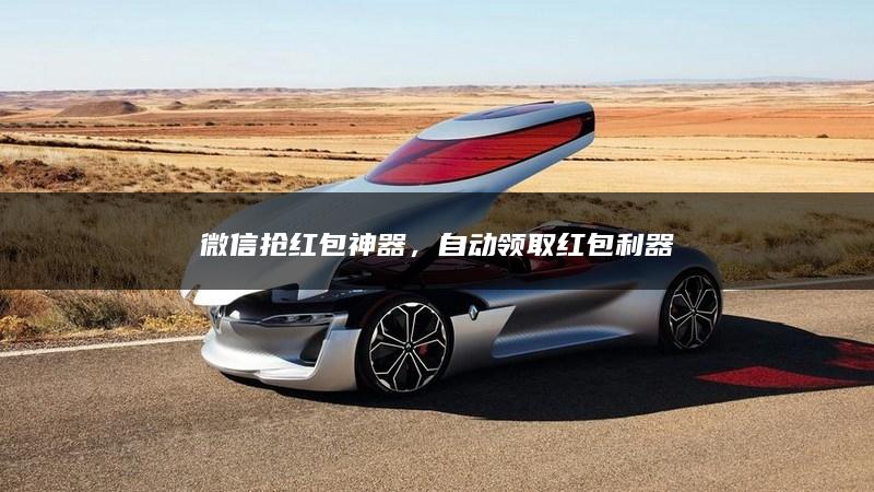 微信抢红包神器，自动领取红包利器