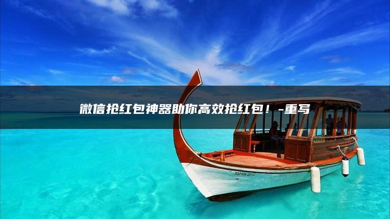 微信抢红包神器助你高效抢红包！-重写