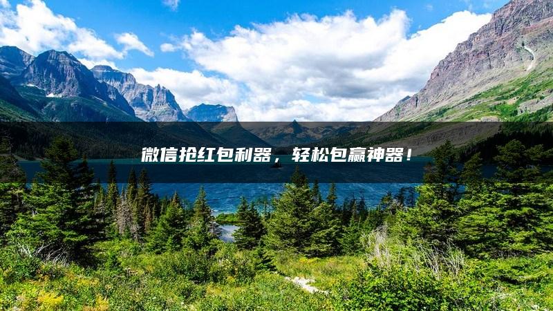 微信抢红包利器，轻松包赢神器！