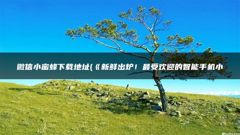 微信小蜜蜂下载地址(《新鲜出炉！最受欢迎的智能手机小游戏》)