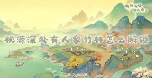 桃源深处有人家竹林怎么解锁 解锁条件及玩法攻略