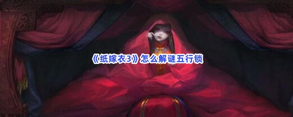 纸嫁衣3怎么解谜五行锁