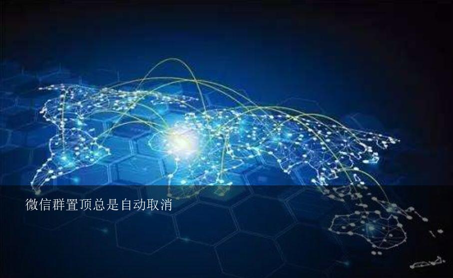 微信群置顶总是自动取消？微信消息置顶自动取消怎么回事？