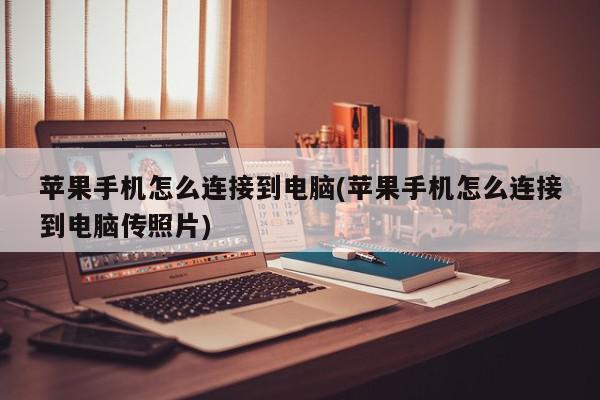 苹果手机怎么连接到电脑(苹果手机怎么连接到电脑传照片)