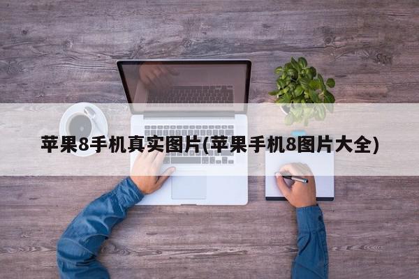 苹果8手机真实图片(苹果手机8图片大全)