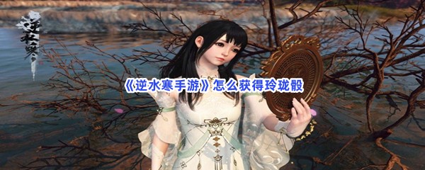《逆水寒手游》怎么获得玲珑骰