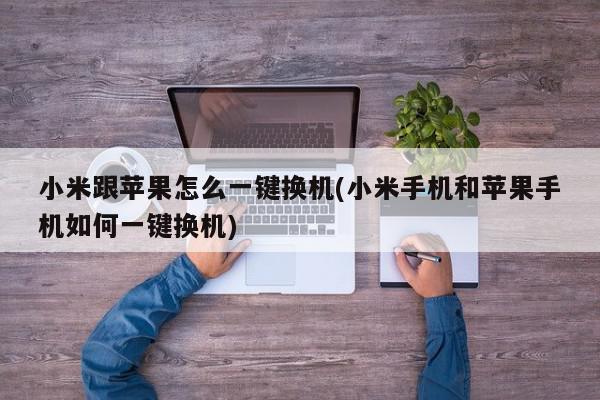 小米跟苹果怎么一键换机(小米手机和苹果手机如何一键换机)