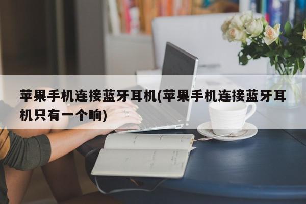 苹果手机连接蓝牙耳机(苹果手机连接蓝牙耳机只有一个响)