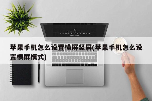 苹果手机怎么设置横屏竖屏(苹果手机怎么设置横屏模式)