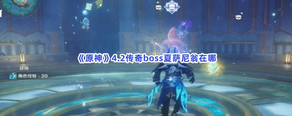 原神4.2传奇boss夏萨尼翁在哪？异色结晶石怎么获得？