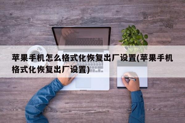 苹果手机怎么格式化恢复出厂设置(苹果手机格式化恢复出厂设置)