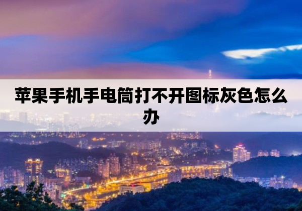 苹果手机手电筒打不开图标灰色怎么办