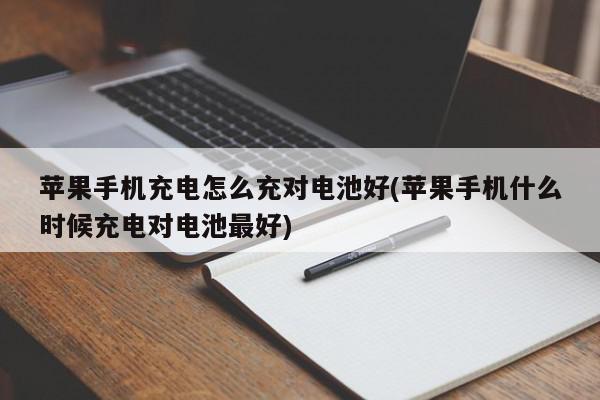 苹果手机充电怎么充对电池好(苹果手机什么时候充电对电池最好)