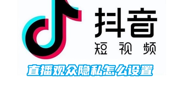 抖音直播观众隐私设置的方法