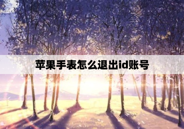 苹果手表怎么退出id账号