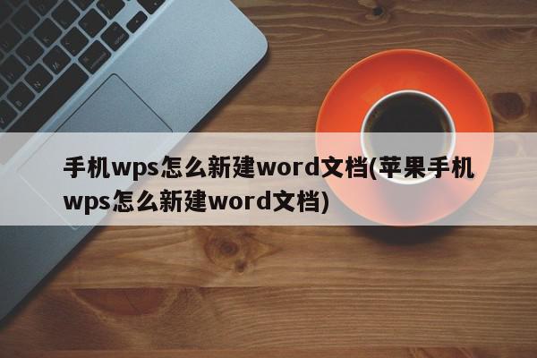 手机wps怎么新建word文档(苹果手机wps怎么新建word文档)