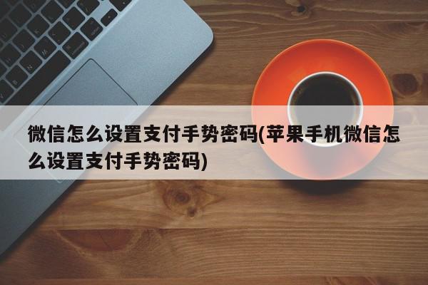 微信怎么设置支付手势密码(苹果手机微信怎么设置支付手势密码)