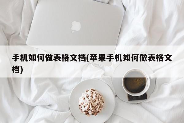 手机如何做表格文档(苹果手机如何做表格文档)