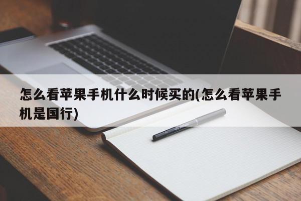 怎么看苹果手机什么时候买的(怎么看苹果手机是国行)