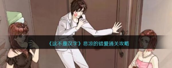 这不是汉字悲凉的错爱怎么过 这不是汉字悲凉的错爱通关攻略