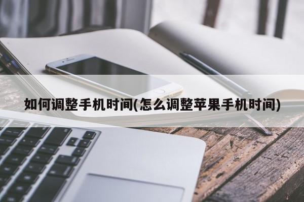 如何调整手机时间(怎么调整苹果手机时间)