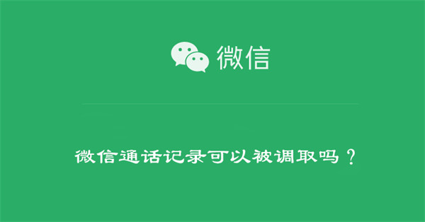 微信通话记录可以被调取吗？