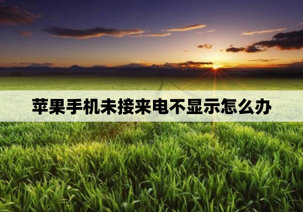 苹果手机未接来电不显示怎么办