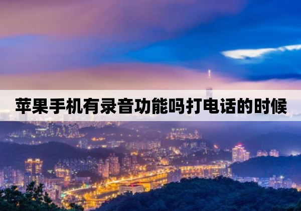 苹果手机有录音功能吗打电话的时候