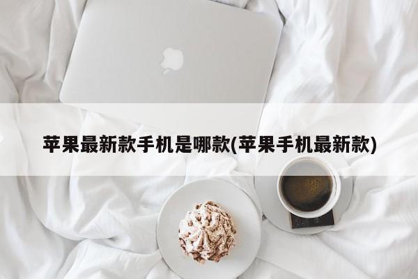 苹果最新款手机是哪款(苹果手机最新款)
