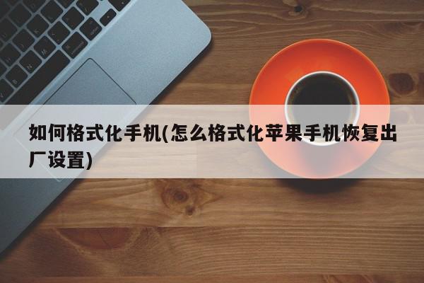 如何格式化手机(怎么格式化苹果手机恢复出厂设置)