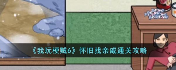 我玩梗贼6怀旧找亲戚怎么过  我玩梗贼6怀旧找亲戚通关攻略