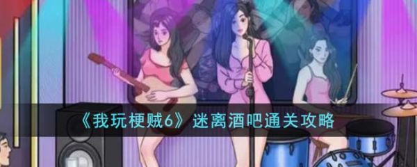 我玩梗贼6迷离酒吧怎么过  我玩梗贼6迷离酒吧通关攻略