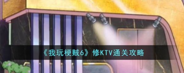 我玩梗贼6修KTV怎么过  我玩梗贼6修KTV通关攻略