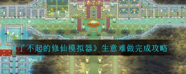 了不起的修仙模拟器生意难做完成攻略 具体介绍