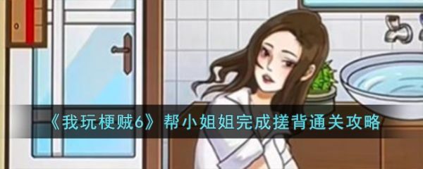 我玩梗贼6帮小姐姐完成搓背怎么过  我玩梗贼6帮小姐姐完成搓背通关攻略