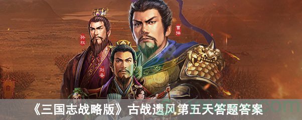 三国志战略版古战遗风第五天答题答案