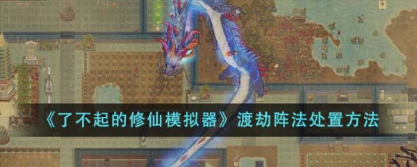 了不起的修仙模拟器渡劫阵法怎么处置 渡劫阵法处置方法