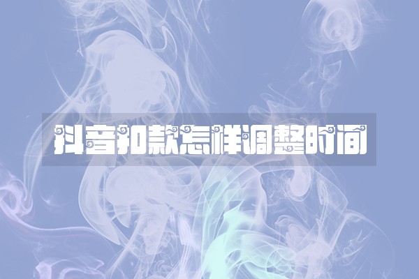 抖音扣款怎样调整时间 抖音扣款怎样调整时间