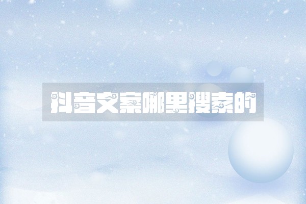 抖音文案哪里搜索的 抖音文案哪里搜索的