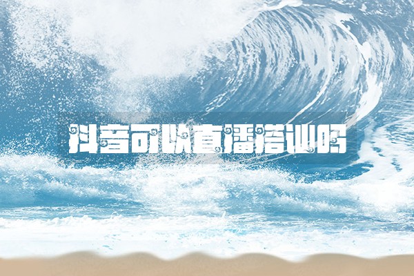 抖音可以直播搭讪吗 抖音可以直播搭讪吗