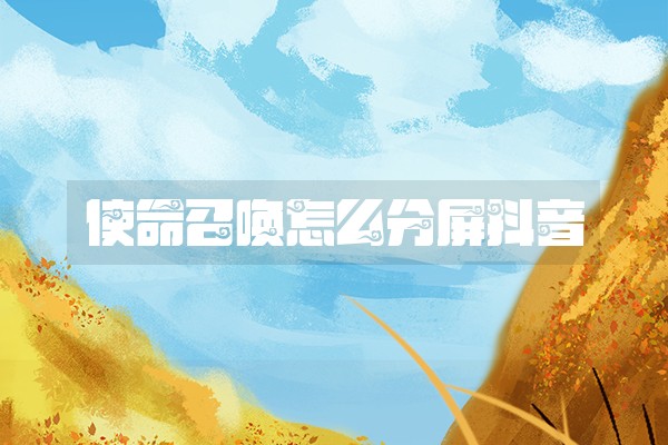 使命召唤怎么分屏抖音 使命召唤怎么分屏抖音
