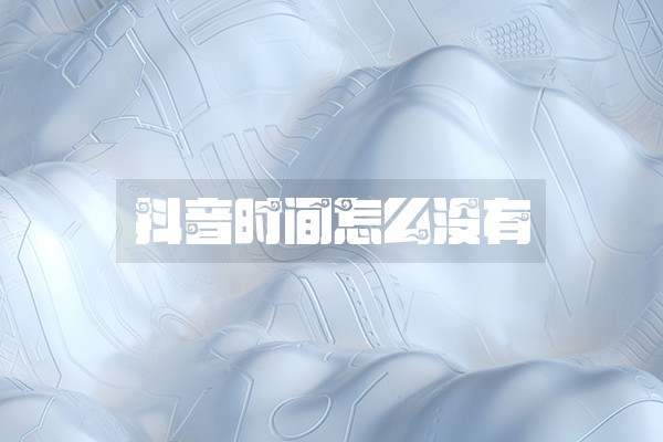 抖音时间怎么没有 抖音时间怎么没有