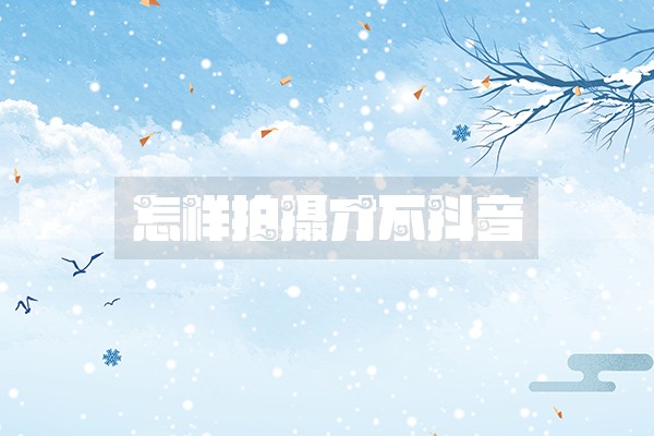 怎样拍摄才不抖音 怎样拍摄才不抖音