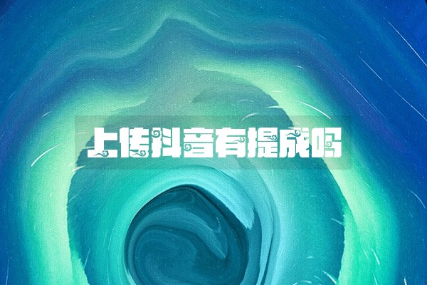 上传抖音有提成吗 上传抖音有提成吗