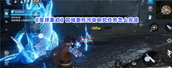 星球重启区域委托污染研究任务怎么完成？完成区域委托污染研究任务方法介绍给小伙伴们！